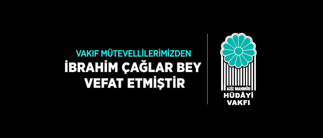 VAKIF MÜTEVELLİLERİMİZDEN İBRAHİM ÇAĞLAR BEY VEFAT ETMİŞTİR