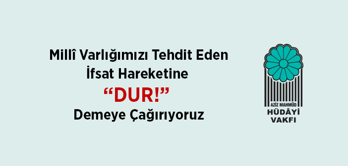 Millî Varlığımızı Tehdit Eden İfsat Hareketine “DUR!” Demeye Çağırıyoruz